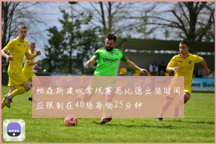 帕森斯建议常规赛恩比德出场时间应限制在40场每场25分钟