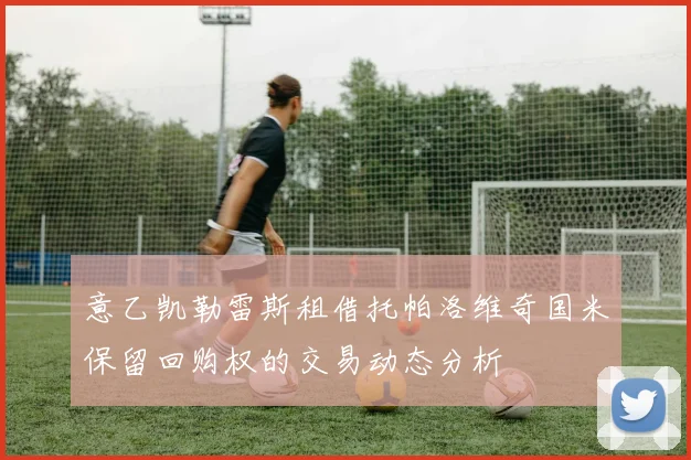 意乙凯勒雷斯租借托帕洛维奇国米保留回购权的交易动态分析