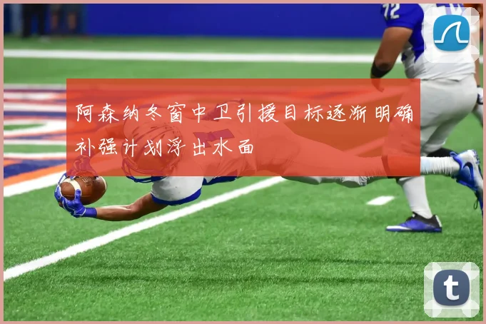 阿森纳冬窗中卫引援目标逐渐明确补强计划浮出水面