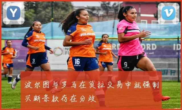 波尔图与罗马在莫拉交易中就强制买断条款存在分歧
