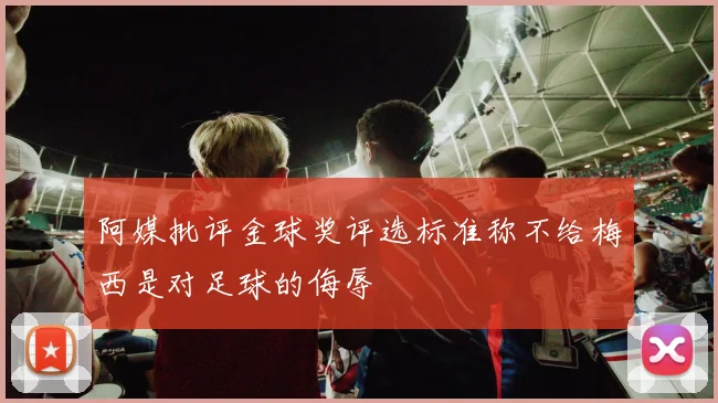 阿媒批评金球奖评选标准称不给梅西是对足球的侮辱